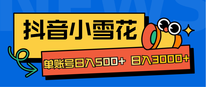 抖音小雪花项目，单账号日入500+ 日入3000+-自媒体副业资源网