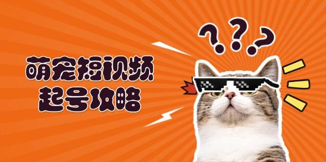 萌宠短视频起号攻略：定位搭建推流全解析，助力新手轻松打造爆款-自媒体副业资源网