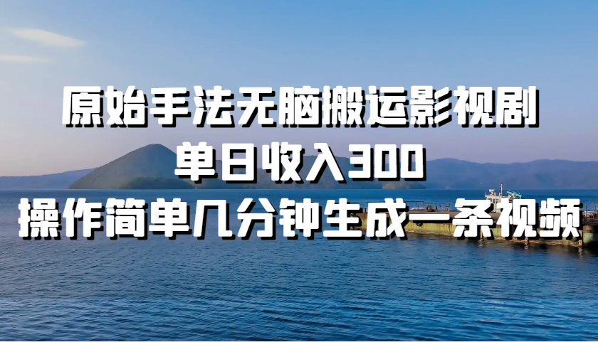 原始手法无脑搬运影视剧，单日收入300，操作简单几分钟生成一条视频-自媒体副业资源网