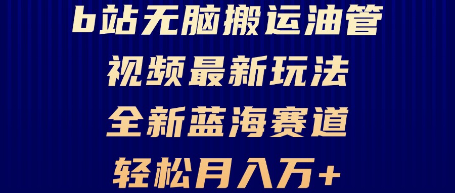 （13155期）B站无脑搬运油管视频最新玩法，轻松月入过万，小白轻松上手，全新蓝海赛道-自媒体副业资源网