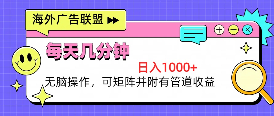 （13151期）海外广告联盟，每天几分钟日入1000+无脑操作，可矩阵并附有管道收益-自媒体副业资源网