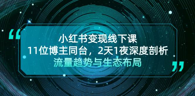 小红书变现线下课！11位博主同台，2天1夜深度剖析流量趋势与生态布局-自媒体副业资源网