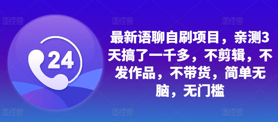 最新语聊自刷项目，亲测3天搞了一千多，不剪辑，不发作品，不带货，简单无脑，无门槛-自媒体副业资源网