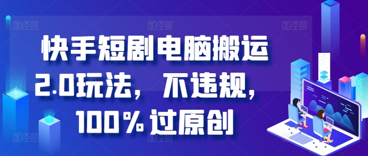 快手短剧电脑搬运2.0玩法，不违规，100%过原创-自媒体副业资源网