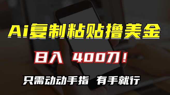 AI复制粘贴撸美金，日入400，只需动动手指，小白无脑操作-自媒体副业资源网