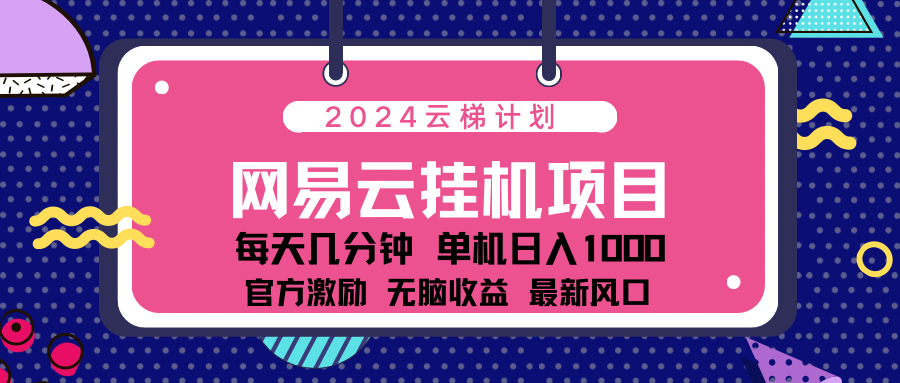 2024网易云云梯计划项目，每天只需操作几分钟！纯躺赚玩法，一个账号一个月一万到三万收益！可批量，可矩阵，收益翻倍！-自媒体副业资源网