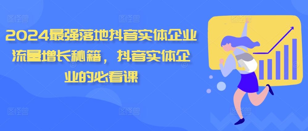 2024最强落地抖音实体企业流量增长秘籍，抖音实体企业的必看课-自媒体副业资源网