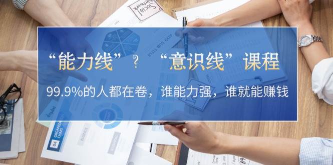 “能力线”“意识线”？99.9%的人都在卷，谁能力强，谁就能赚钱-自媒体副业资源网