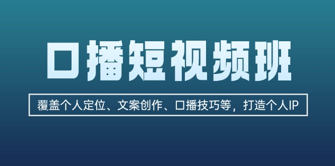 （13162期）口播短视频班：覆盖个人定位、文案创作、口播技巧等，打造个人IP-自媒体副业资源网