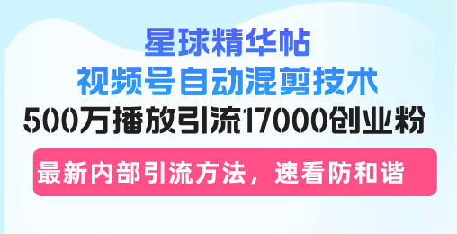 （13168期）星球精华帖视频号自动混剪技术，500万播放引流17000创业粉，最新内部引…-自媒体副业资源网