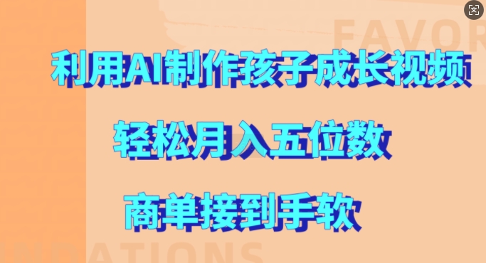 利用AI制作孩子成长视频，轻松月入五位数，商单接到手软-自媒体副业资源网