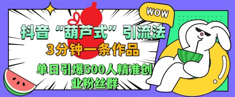 抖音葫芦式引流法，三分钟一条作品，单日引爆抖音500人精准创业粉丝群-自媒体副业资源网