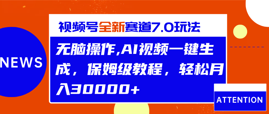 视频号最新7.0玩法，无脑操作，保姆级教程，轻松月入30000+-自媒体副业资源网