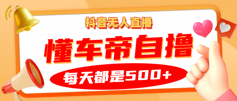 抖音无人直播“懂车帝”自撸玩法，每天2小时收益500+-自媒体副业资源网