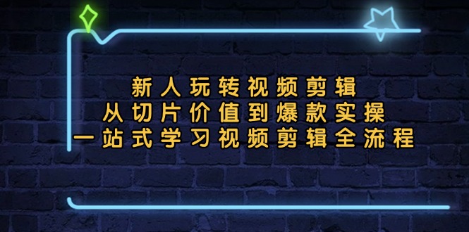 （13178期）新人玩转视频剪辑：从切片价值到爆款实操，一站式学习视频剪辑全流程-自媒体副业资源网