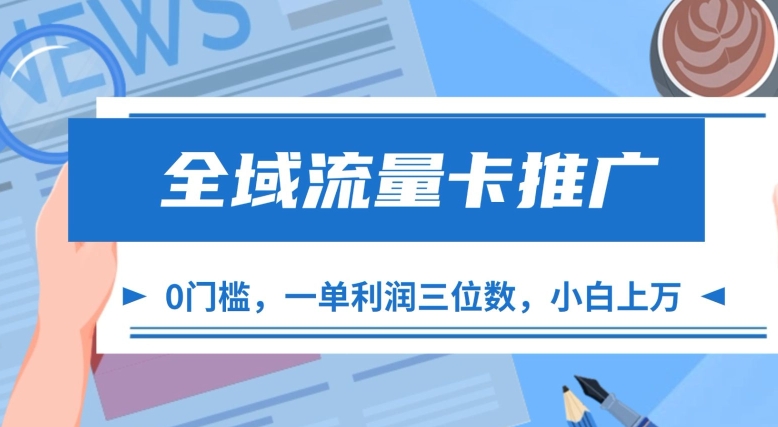 全域流量卡推广，一单利润三位数，0投入，小白轻松上万-自媒体副业资源网