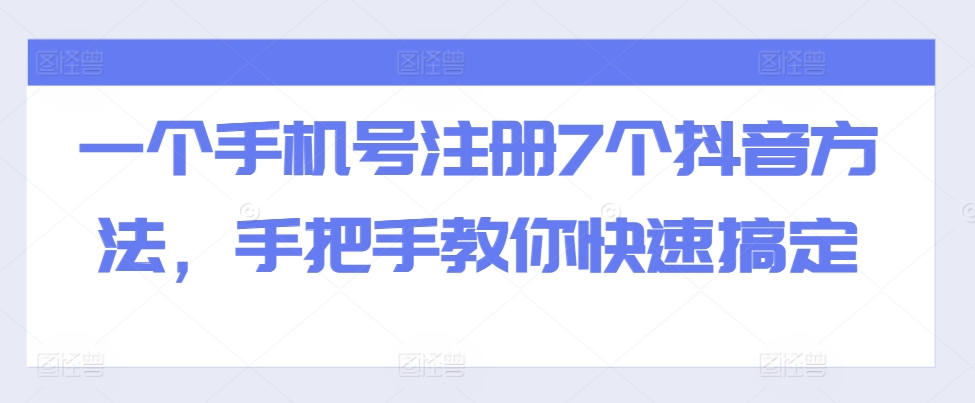 一个手机号注册7个抖音方法，手把手教你快速搞定-自媒体副业资源网