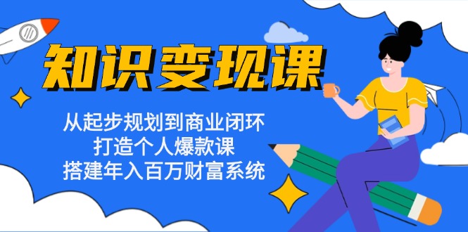 （13185期）知识变现课：从起步规划到商业闭环 打造个人爆款课 搭建年入百万财富系统-自媒体副业资源网