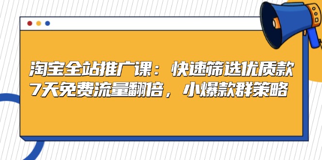 （13184期）淘宝全站推广课：快速筛选优质款，7天免费流量翻倍，小爆款群策略-自媒体副业资源网