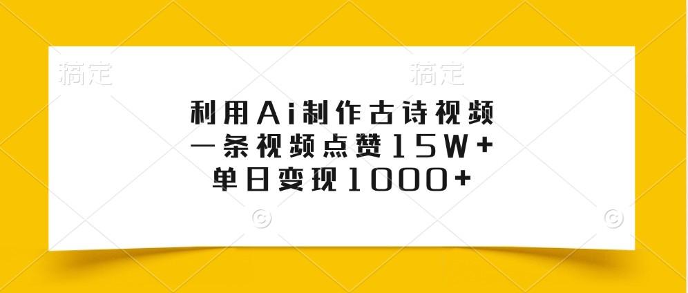 利用Ai制作古诗视频，一条视频点赞15W+，单日变现1000+-自媒体副业资源网