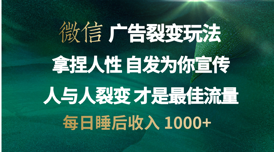 微信广告裂变法 操控人性 自发为你免费宣传 人与人的裂变才是最佳流量 单日睡后收入 1000+-自媒体副业资源网