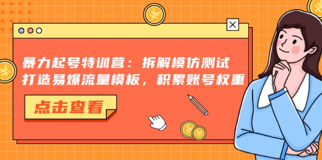 （13184期）暴力起号特训营：拆解模仿测试，打造易爆流量模板，积累账号权重-自媒体副业资源网