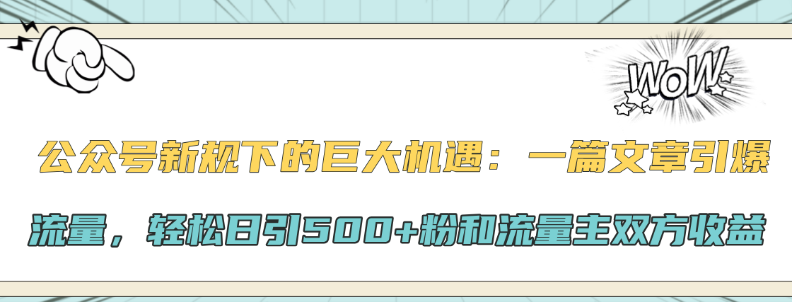 公众号新规下的巨大机遇：轻松日引500+粉和流量主双方收益，一篇文章引爆流量-自媒体副业资源网