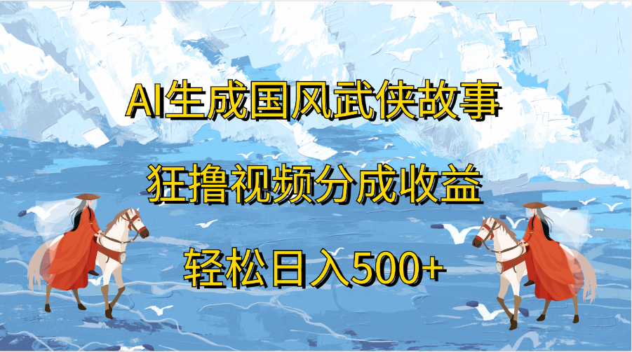 AI生成国风武侠故事，狂撸视频分成收益，轻松日入500+-自媒体副业资源网