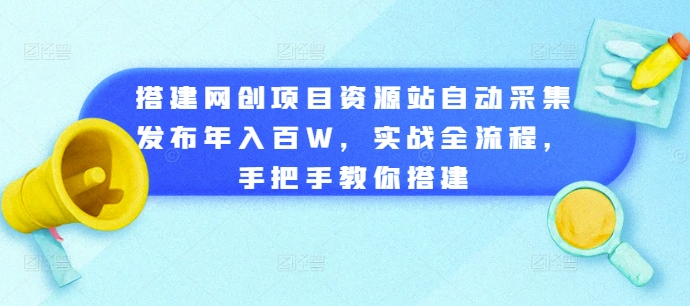 搭建网创项目资源站自动采集发布年入百W，实战全流程，手把手教你搭建-自媒体副业资源网