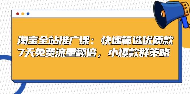 淘宝全站推广课：快速筛选优质款，7天免费流量翻倍，小爆款群策略-自媒体副业资源网