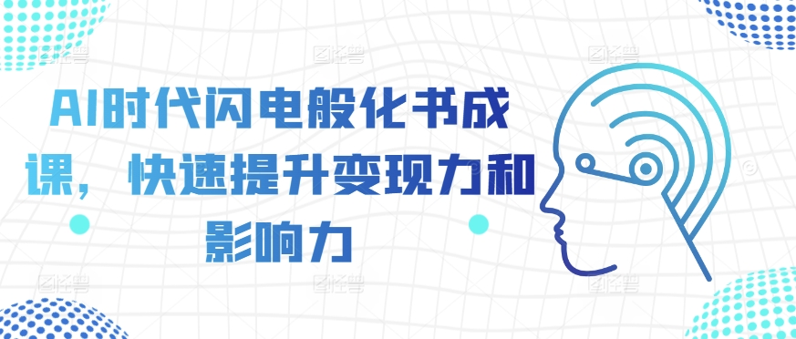 AI时代闪电般化书成课，快速提升变现力和影响力-自媒体副业资源网