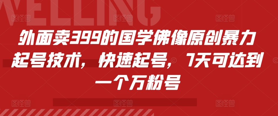 外面卖399的国学佛像原创暴力起号技术，快速起号，7天可达到一个万粉号-自媒体副业资源网