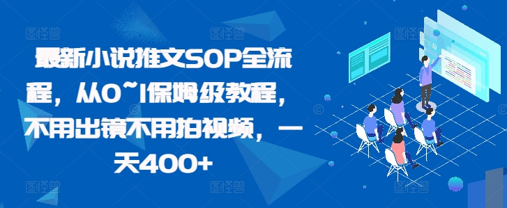 最新小说推文SOP全流程，从0~1保姆级教程，不用出镜不用拍视频，一天400+-自媒体副业资源网