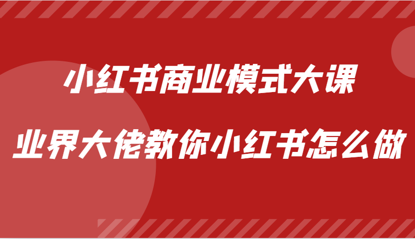 小红书商业模式大课，业界大佬教你小红书怎么做【视频课】-自媒体副业资源网