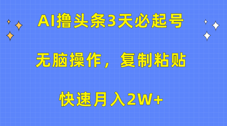 AI撸头条3天必起号，无脑操作3分钟1条，复制粘贴保守月入2W+-自媒体副业资源网