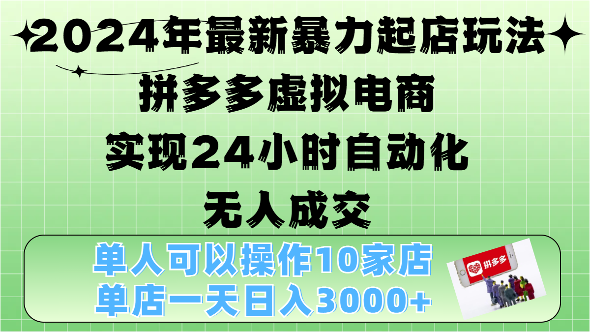 2024年最新暴力起店玩法，拼多多虚拟电商，实现24小时自动化无人成交，单人可以操作10家店，单店日入3000+-自媒体副业资源网