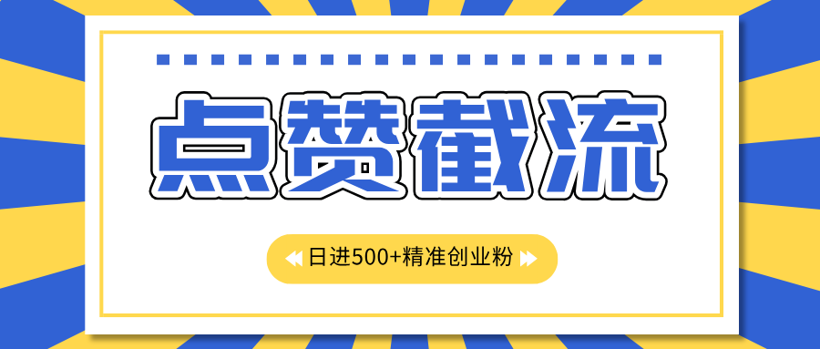 点赞截流日引500+精准创业粉，知识星球无限截流CY粉首发玩法，精准曝光长尾持久，日进线500+-自媒体副业资源网