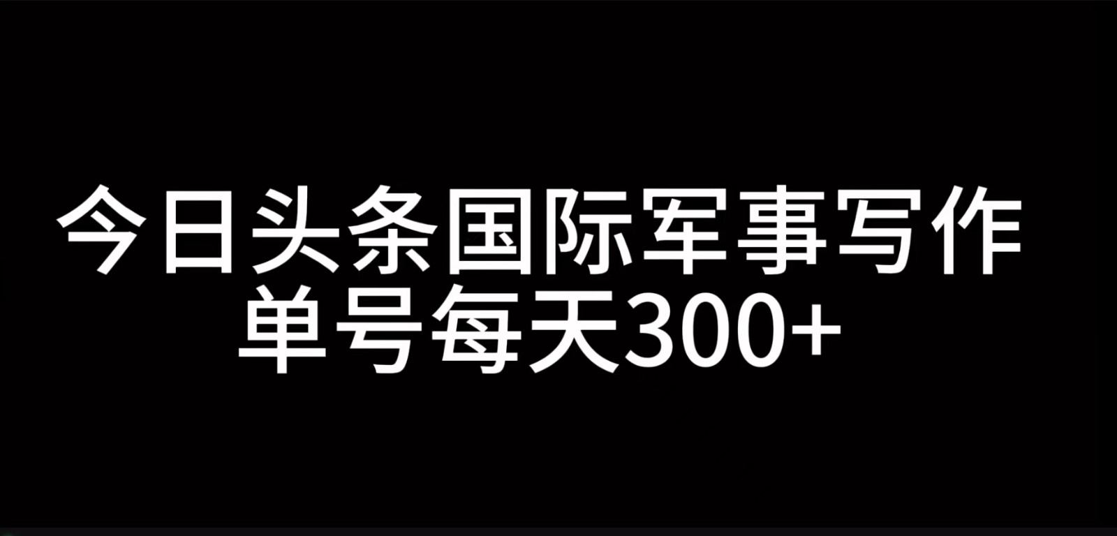 今日头条国际军事写作，利用AI创作，单号日入300+-自媒体副业资源网