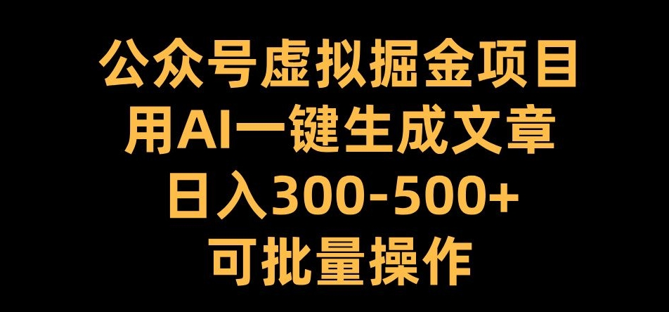 公众号虚拟掘金项目，用AI一键生成文章，日入300+可批量操作-自媒体副业资源网