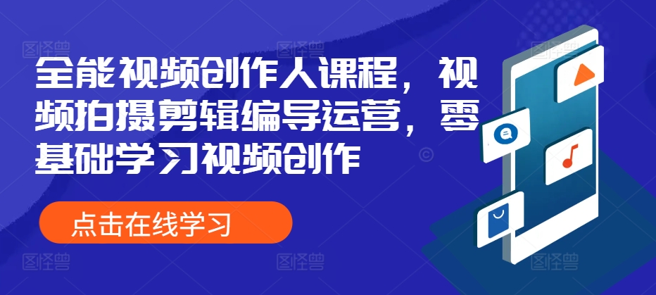 全能视频创作人课程，视频拍摄剪辑编导运营，零基础学习视频创作-自媒体副业资源网