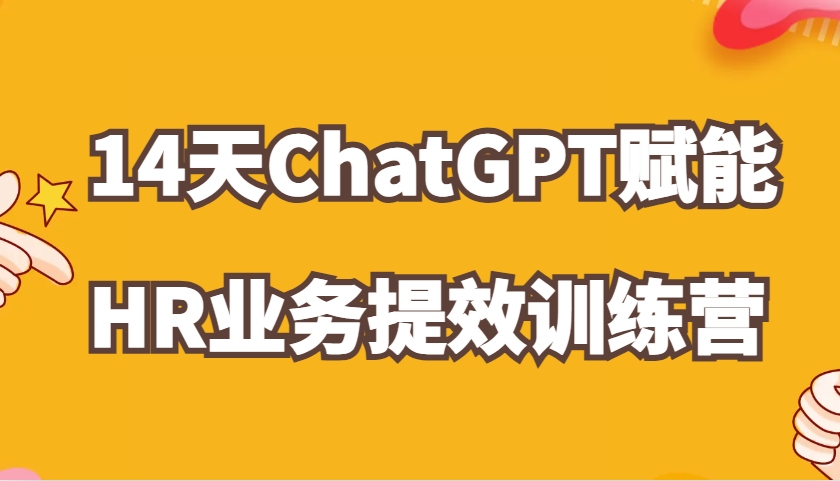 ChatGPT赋能HR业务提效14天训练营，从小白到应用高手在HR工作中灵活应用-自媒体副业资源网