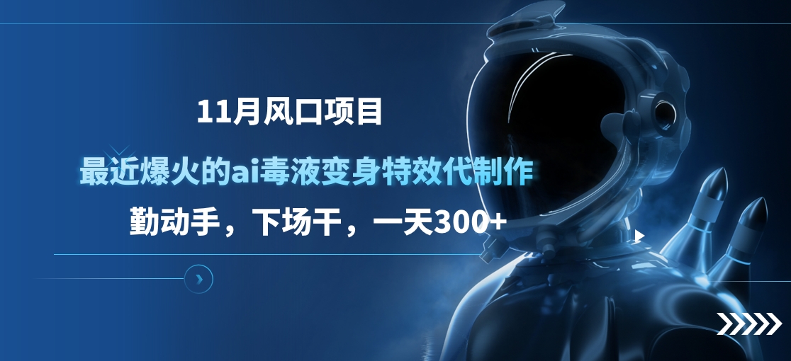 11月风口项目，最近爆火的ai毒液变身特效代制作，勤动手，下场干，一天300+-自媒体副业资源网