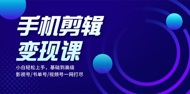 （13231期）手机剪辑变现课：小白轻松上手，基础到高级 影视号/书单号/视频号一网打尽-自媒体副业资源网