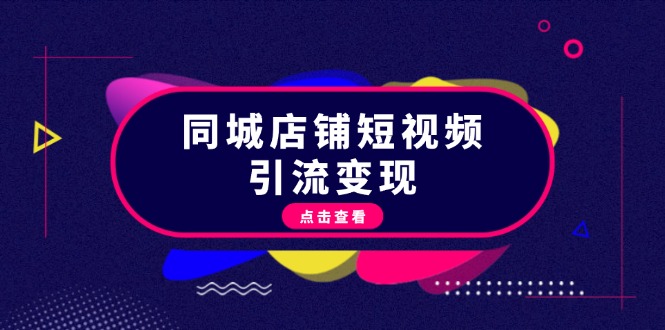 （13240期）同城店铺短视频引流变现：掌握抖音平台规则，打造爆款内容，实现流量变现-自媒体副业资源网