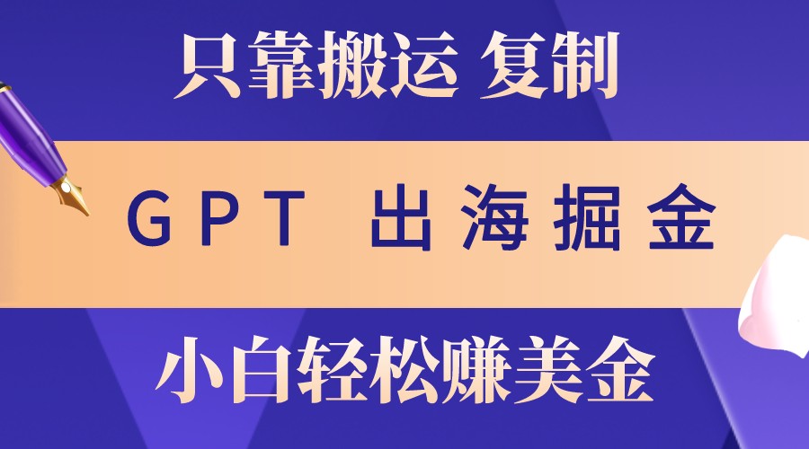 出海掘金搬运，赚老外美金，月入3w+，仅需GPT粘贴复制，小白也能玩转-自媒体副业资源网