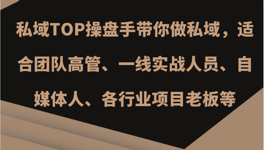 私域TOP操盘手带你做私域，适合团队高管、一线实战人员、自媒体人、各行业项目老板等-自媒体副业资源网