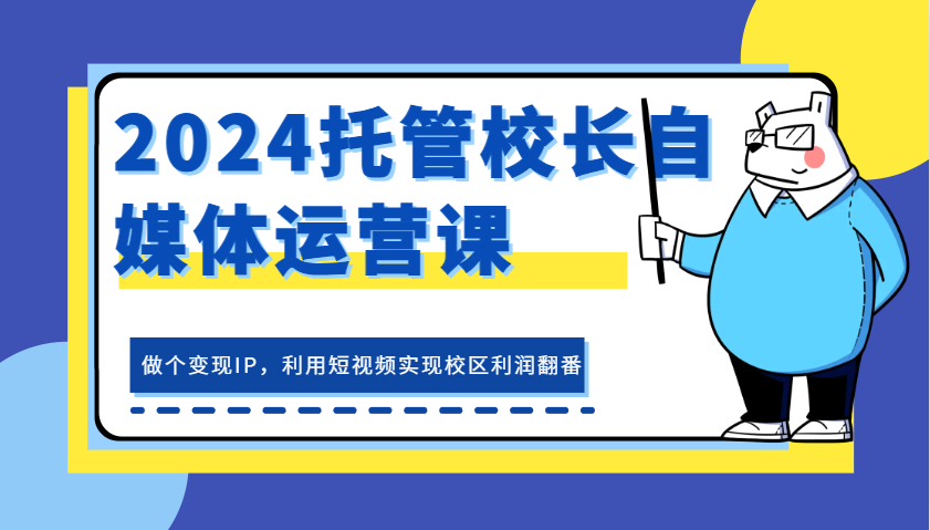 2024托管校长自媒体运营课，做个变现IP，利用短视频实现校区利润翻番-自媒体副业资源网