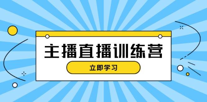 主播直播特训营：抖音直播间运营知识+开播准备+流量考核，轻松上手-自媒体副业资源网