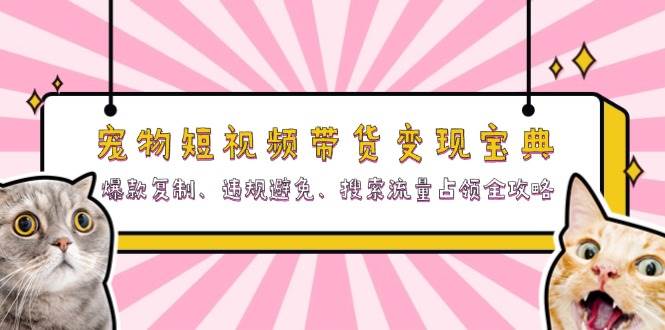 宠物短视频带货变现宝典：爆款复制、违规避免、搜索流量占领全攻略-自媒体副业资源网