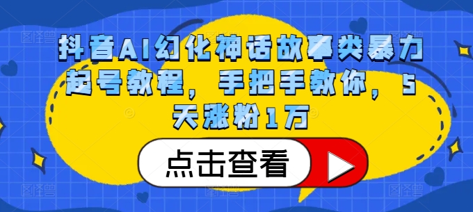 抖音AI幻化神话故事类暴力起号教程，手把手教你，5天涨粉1万-自媒体副业资源网